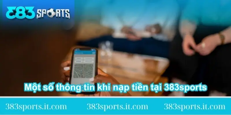 mot so thong tin khi nap tien tai 383sports mot-so-thong-tin-khi-nap-tien-tai-383sports